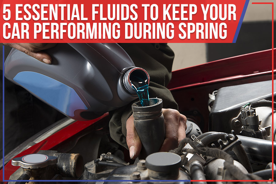 5 Essential Fluids To Keep Your Car Performing During Spring
