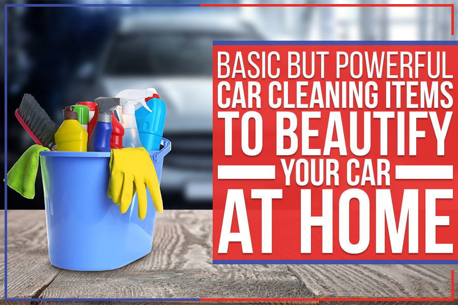 Basic But Powerful Car Cleaning Items To Beautify Your Car At Home