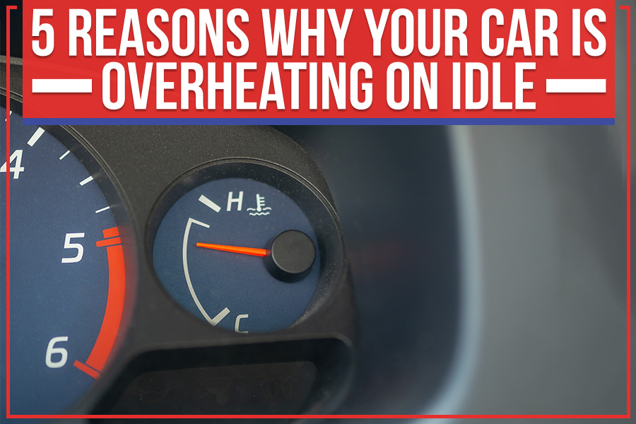 5 Reasons Why Your Car Is Overheating On Idle