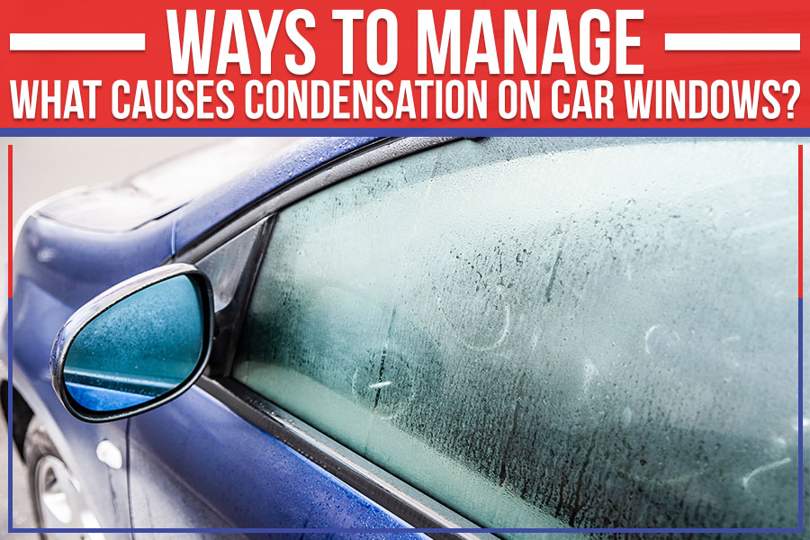 Ways To Manage: What Causes Condensation On Car Windows?