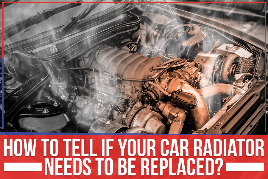 How to Tell If Your Car Radiator Needs To Be Replaced?