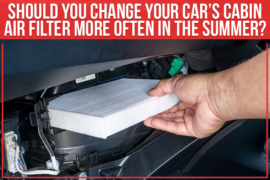 Should You Change Your Car’s Cabin Air Filter More Often In The Summer?
