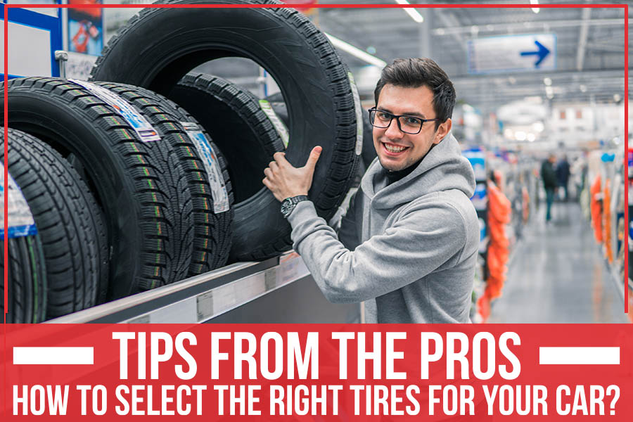 Tips From The Pros: How To Select The Right Tires For Your Car?